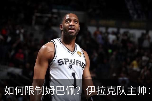 如何限制姆巴佩？伊拉克队主帅：我问过能不能上三个门将